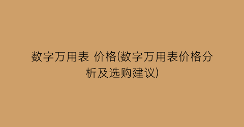 数字万用表 价格(数字万用表价格分析及选购建议)